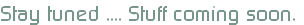 Stay tuned .... Stuff coming soon.